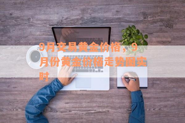 9月交易黄金价格，9月份黄金价格走势图实时