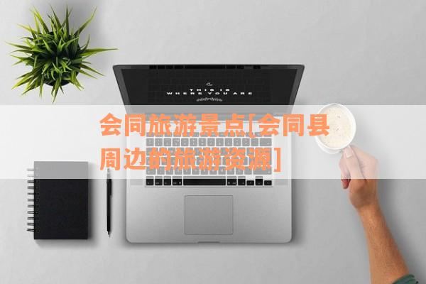 会同旅游景点[会同县周边的旅游资源]