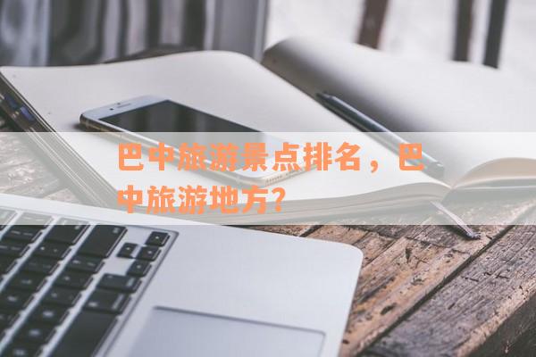 巴中旅游景点排名，巴中旅游地方？