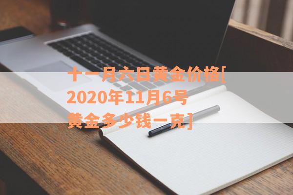 十一月六日黄金价格[2020年11月6号黄金多少钱一克]