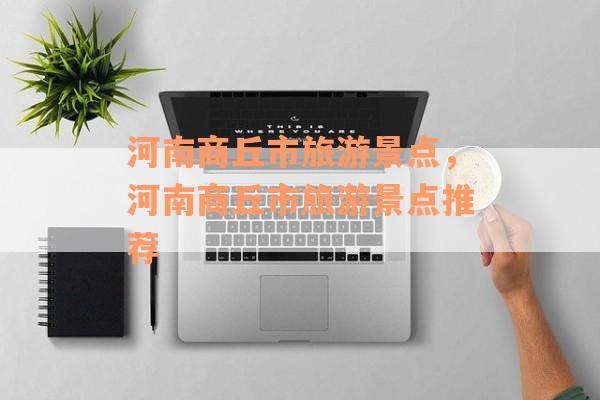 河南商丘市旅游景点，河南商丘市旅游景点推荐