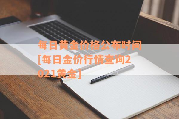 每日黄金价格公布时间[每日金价行情查询2021黄金]