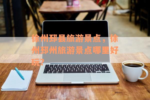 徐州邳县旅游景点，徐州邳州旅游景点哪里好玩？