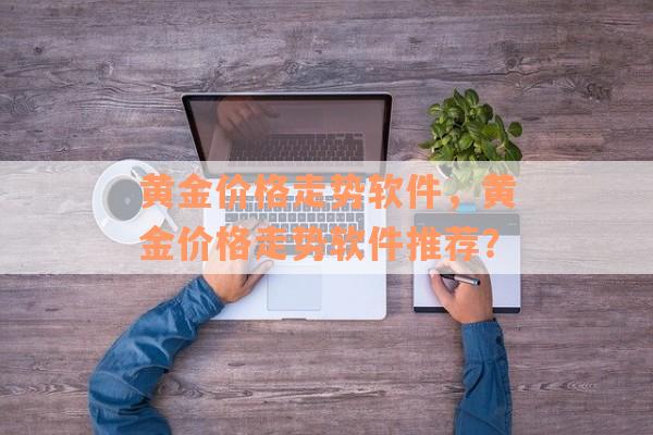 黄金价格走势软件，黄金价格走势软件推荐？
