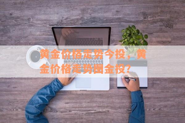 黄金价格走势今投，黄金价格走势图金投？