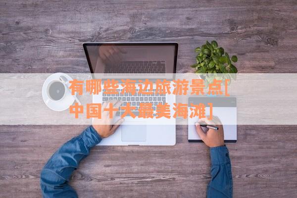 有哪些海边旅游景点[中国十大最美海滩]