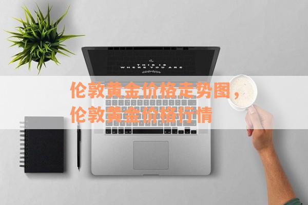 伦敦黄金价格走势图，伦敦黄金价格行情