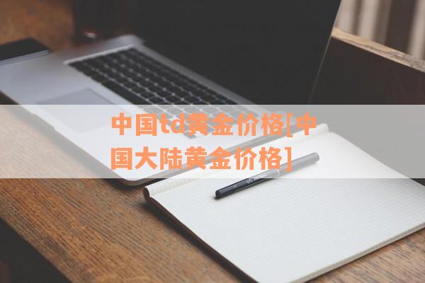 中国td黄金价格[中国大陆黄金价格]