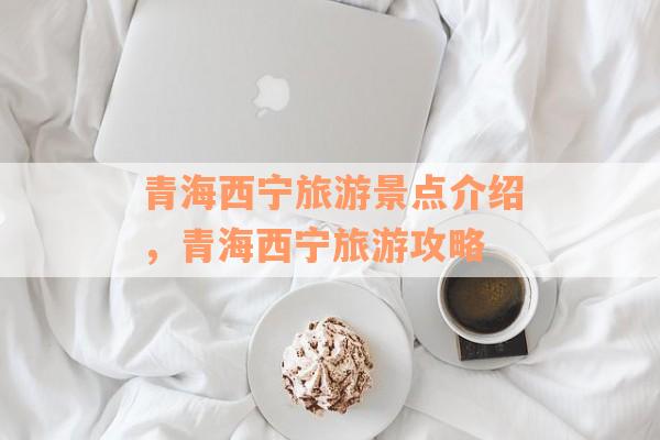 青海西宁旅游景点介绍，青海西宁旅游攻略