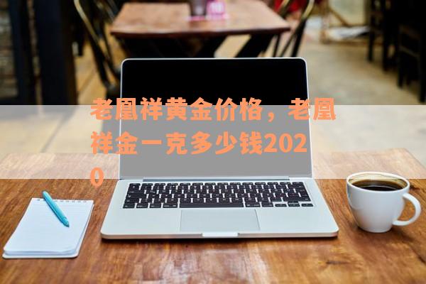 老凰祥黄金价格，老凰祥金一克多少钱2020