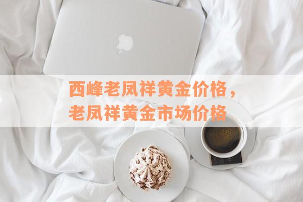 西峰老凤祥黄金价格，老凤祥黄金市场价格