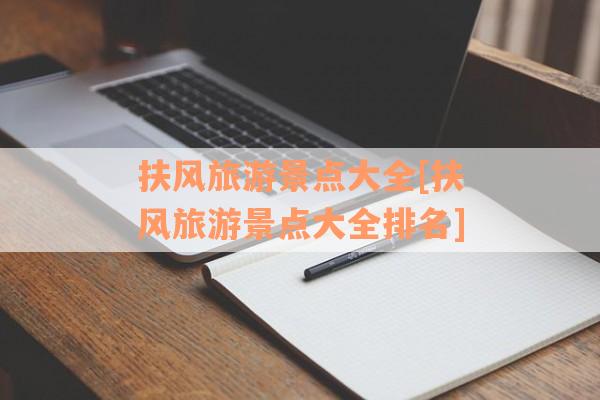 扶风旅游景点大全[扶风旅游景点大全排名]