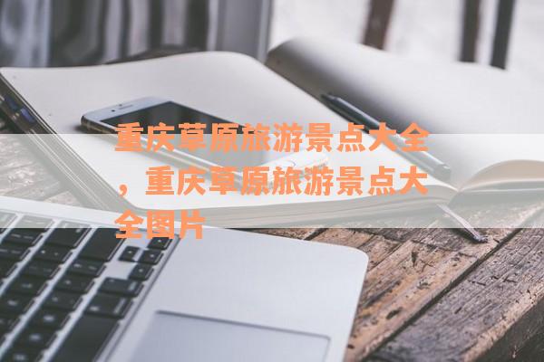 重庆草原旅游景点大全，重庆草原旅游景点大全图片