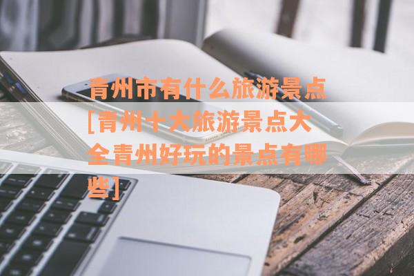 青州市有什么旅游景点[青州十大旅游景点大全青州好玩的景点有哪些]