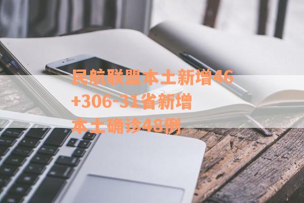 民航联盟本土新增46+306-31省新增本土确诊48例