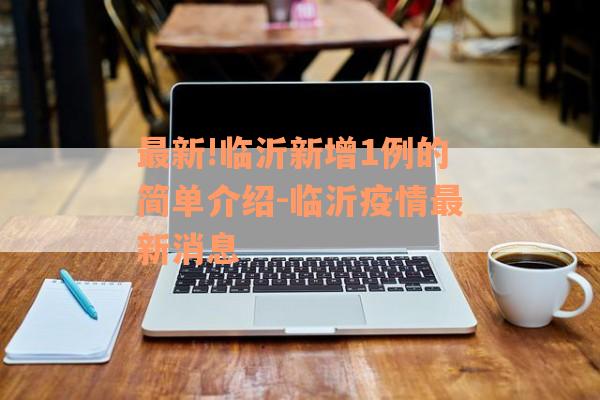 最新!临沂新增1例的简单介绍-临沂疫情最新消息
