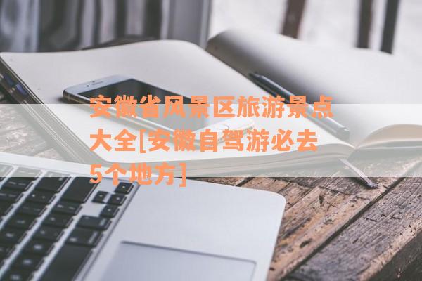 安徽省风景区旅游景点大全[安徽自驾游必去5个地方]