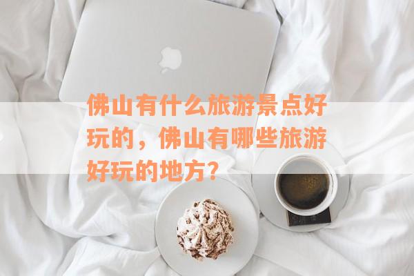 佛山有什么旅游景点好玩的，佛山有哪些旅游好玩的地方？