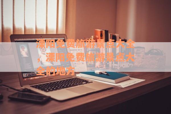 溧阳免费旅游景点大全，溧阳免费旅游景点大全的地方