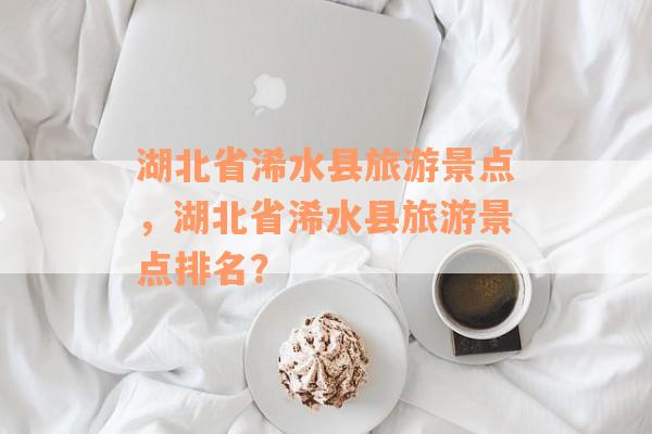 湖北省浠水县旅游景点，湖北省浠水县旅游景点排名？