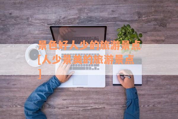 景色好人少的旅游景点[人少景美的旅游景点]