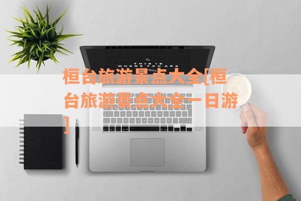 桓台旅游景点大全[桓台旅游景点大全一日游]