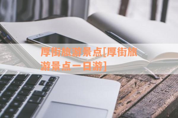 厚街旅游景点[厚街旅游景点一日游]