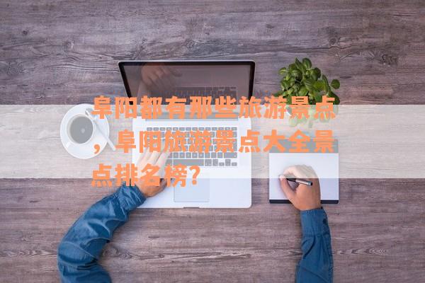 阜阳都有那些旅游景点，阜阳旅游景点大全景点排名榜？