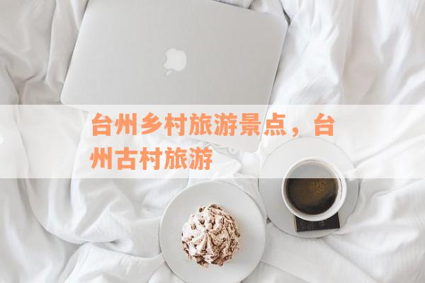 台州乡村旅游景点，台州古村旅游