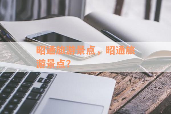 昭通旅游景点，昭通旅游景点？