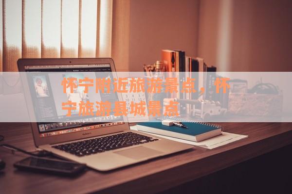 怀宁附近旅游景点，怀宁旅游县城景点