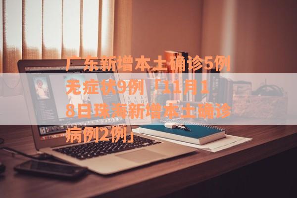 广东新增本土确诊5例无症状9例「11月18日珠海新增本土确诊病例2例」