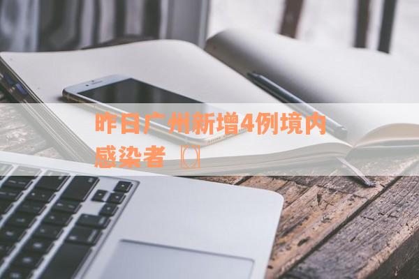 昨日广州新增4例境内感染者〖〗