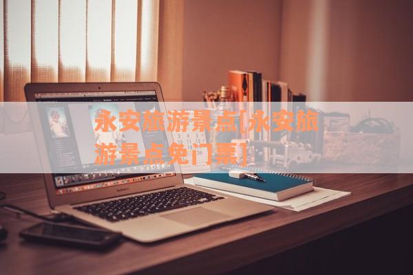永安旅游景点[永安旅游景点免门票]