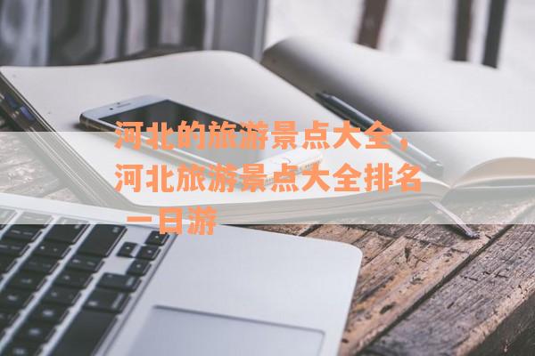 河北的旅游景点大全，河北旅游景点大全排名 一日游