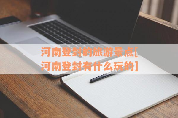 河南登封的旅游景点[河南登封有什么玩的]