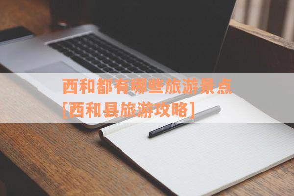 西和都有哪些旅游景点[西和县旅游攻略]