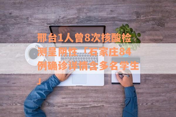 邢台1人曾8次核酸检测呈阴性「石家庄84例确诊详情含多名学生」