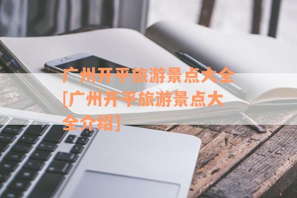 广州开平旅游景点大全[广州开平旅游景点大全介绍]