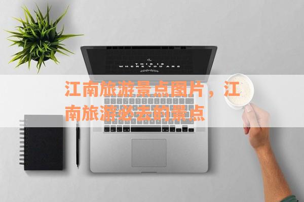 江南旅游景点图片，江南旅游必去的景点