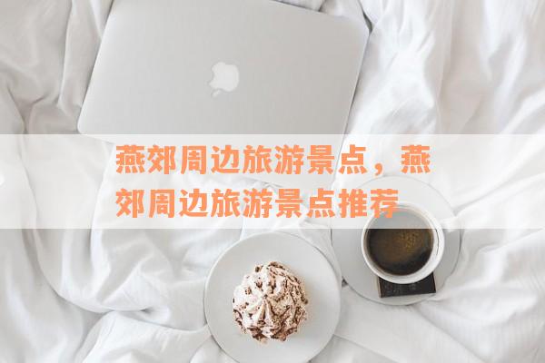 燕郊周边旅游景点，燕郊周边旅游景点推荐
