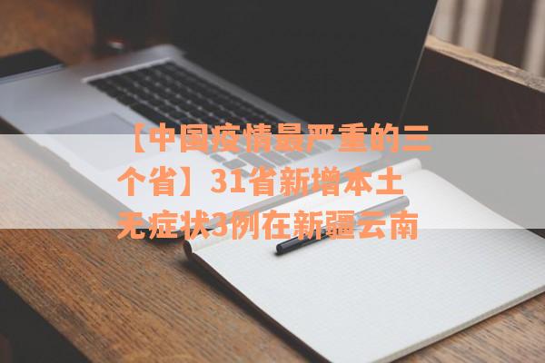 【中国疫情最严重的三个省】31省新增本土无症状3例在新疆云南
