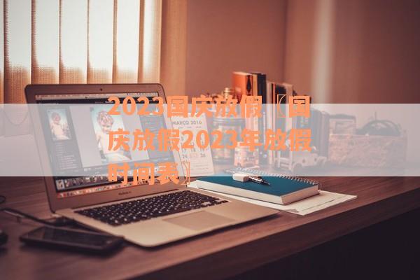 2023国庆放假〖国庆放假2023年放假时间表〗