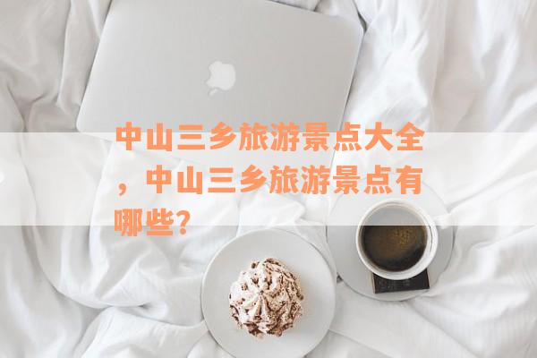 中山三乡旅游景点大全，中山三乡旅游景点有哪些？