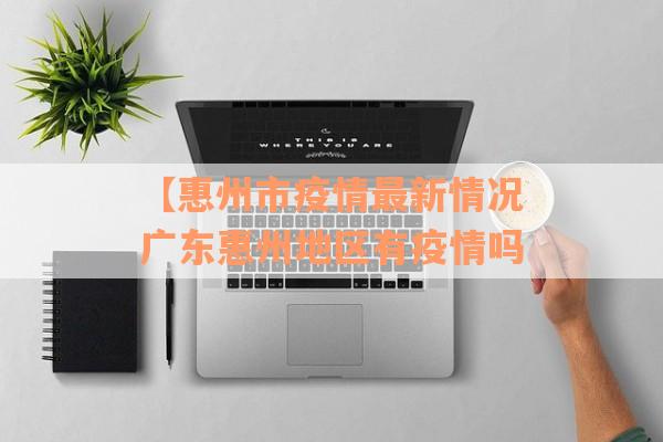 【惠州市疫情最新情况广东惠州地区有疫情吗