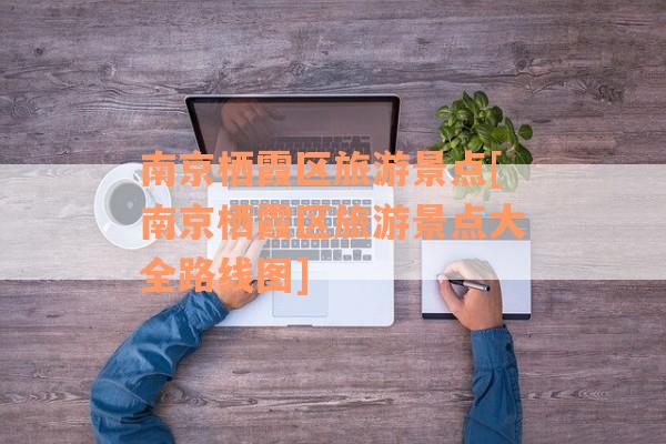 南京栖霞区旅游景点[南京栖霞区旅游景点大全路线图]