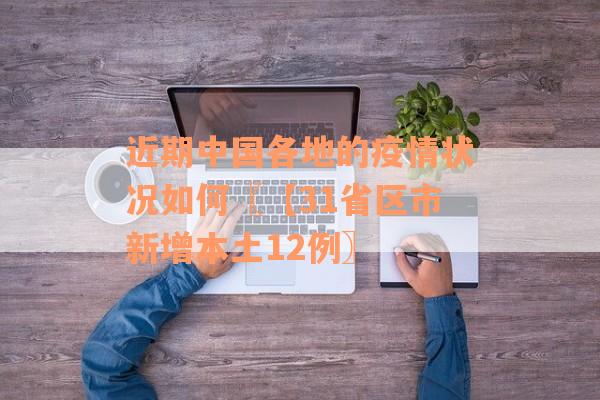 近期中国各地的疫情状况如何〖【31省区市新增本土12例〗