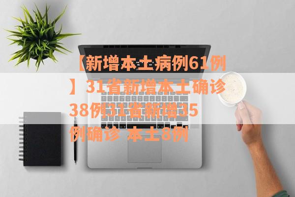 【新增本土病例61例】31省新增本土确诊38例31省新增35例确诊 本土8例