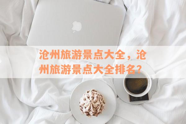 沧州旅游景点大全，沧州旅游景点大全排名？