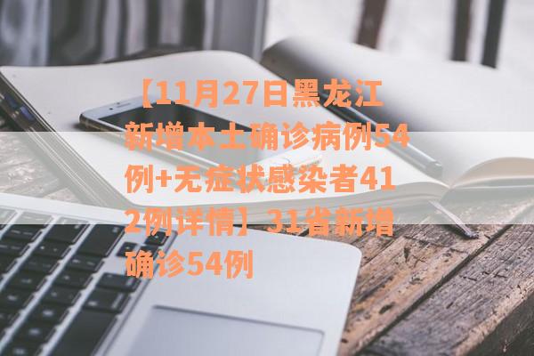 【11月27日黑龙江新增本土确诊病例54例+无症状感染者412例详情】31省新增确诊54例